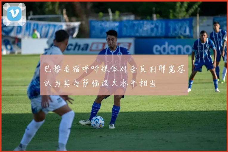 巴黎名宿呼吁媒体对舍瓦利耶宽容认为其与萨福诺夫水平相当