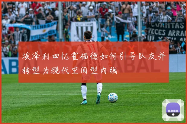 埃泽利回忆霍福德如何引导队友并转型为现代空间型内线