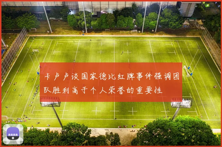 卡卢卢谈国家德比红牌事件强调团队胜利高于个人荣誉的重要性