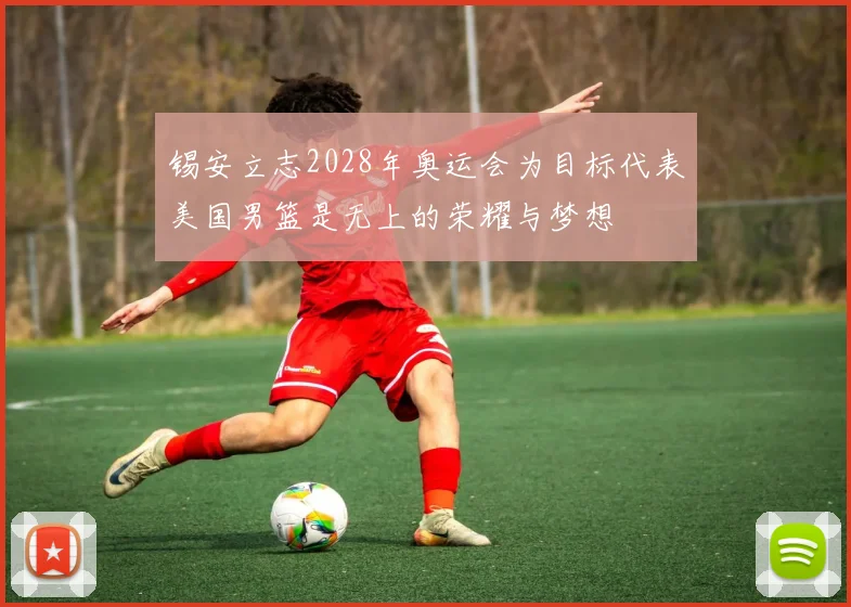 锡安立志2028年奥运会为目标代表美国男篮是无上的荣耀与梦想