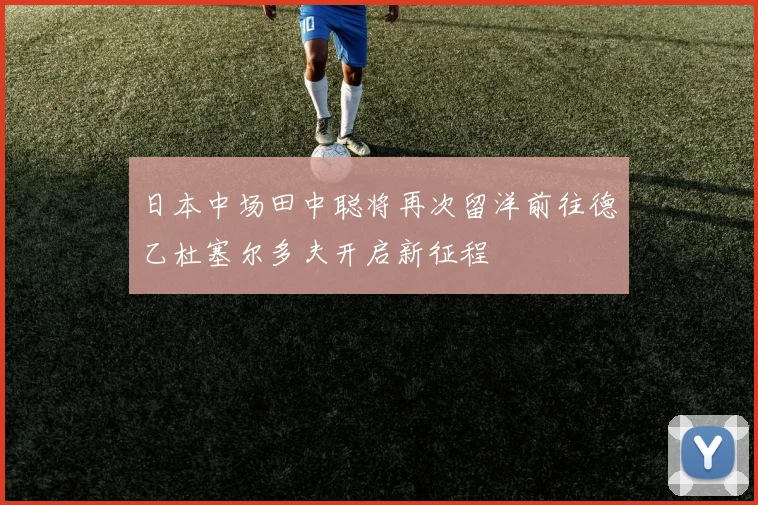 日本中场田中聪将再次留洋前往德乙杜塞尔多夫开启新征程