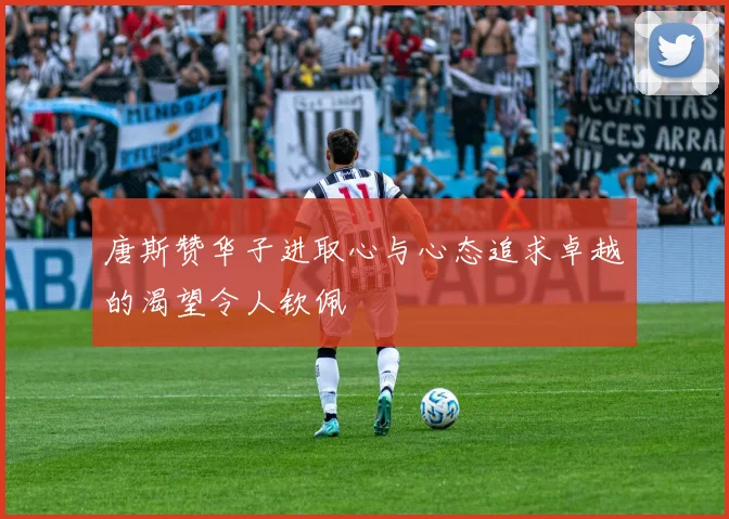 唐斯赞华子进取心与心态追求卓越的渴望令人钦佩