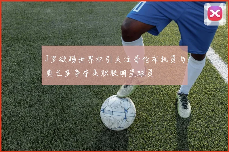 J罗欲踢世界杯引关注哥伦布机员与奥兰多争夺美职联明星球员