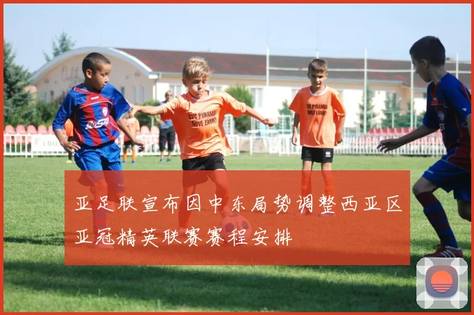 亚足联宣布因中东局势调整西亚区亚冠精英联赛赛程安排