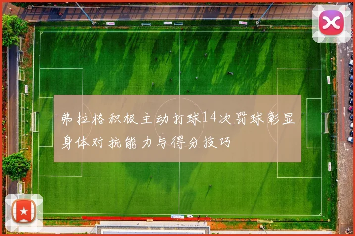 弗拉格积极主动打球14次罚球彰显身体对抗能力与得分技巧