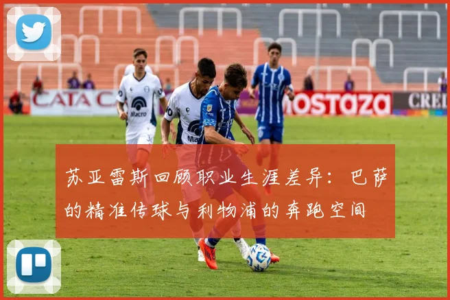 苏亚雷斯回顾职业生涯差异：巴萨的精准传球与利物浦的奔跑空间