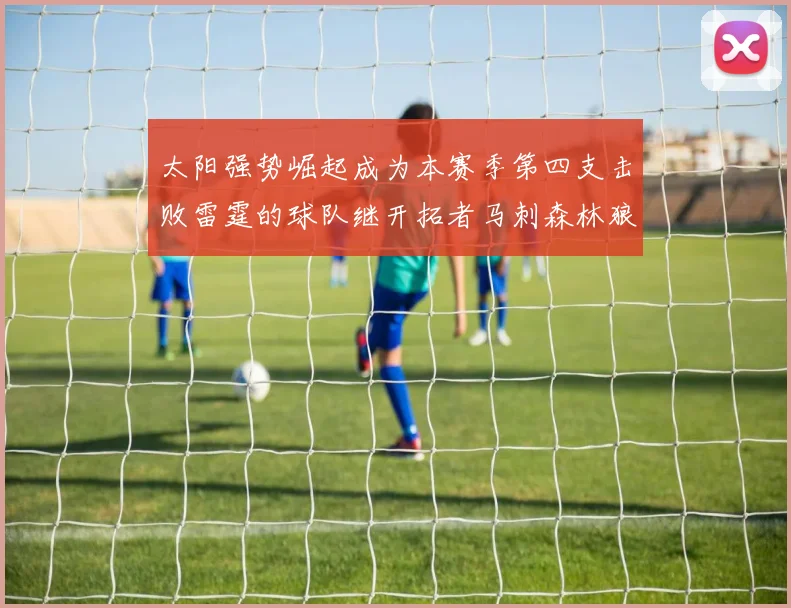 太阳强势崛起成为本赛季第四支击败雷霆的球队继开拓者马刺森林狼之后再添胜绩
