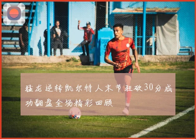 猛龙逆转凯尔特人末节狂砍30分成功翻盘全场精彩回顾