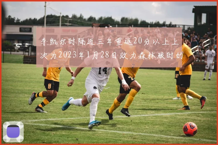 李凯尔时隔近三年重返20分以上上次为2023年1月28日效力森林狼时的精彩表现