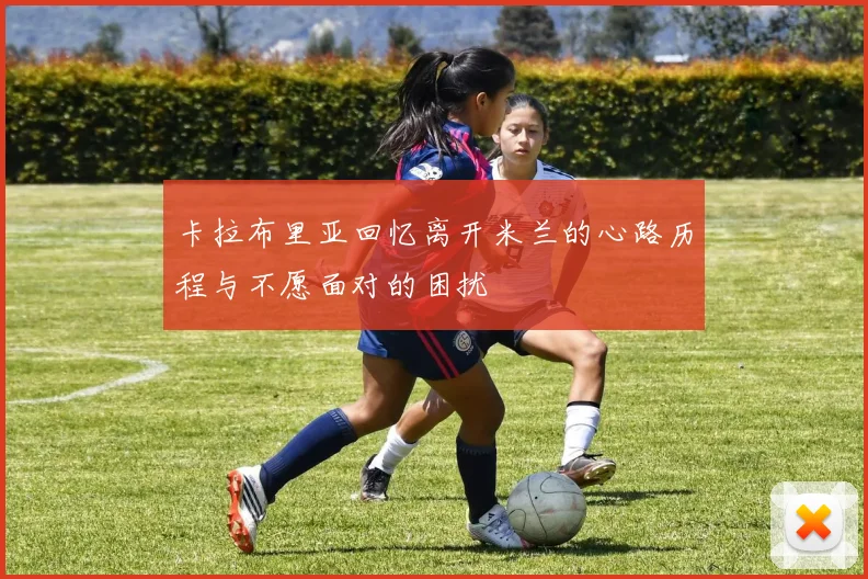 卡拉布里亚回忆离开米兰的心路历程与不愿面对的困扰