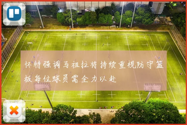 怀特强调马祖拉将持续重视防守篮板每位球员需全力以赴