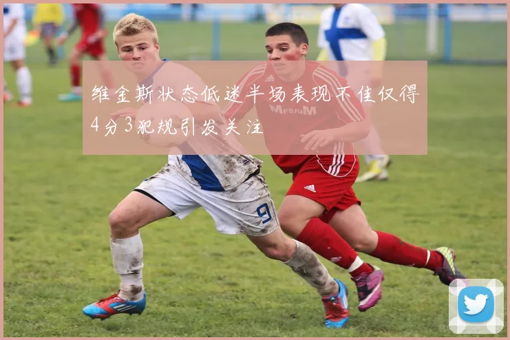 维金斯状态低迷半场表现不佳仅得4分3犯规引发关注