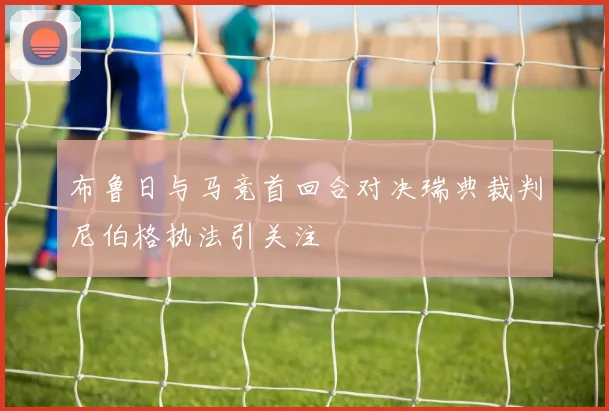 布鲁日与马竞首回合对决瑞典裁判尼伯格执法引关注