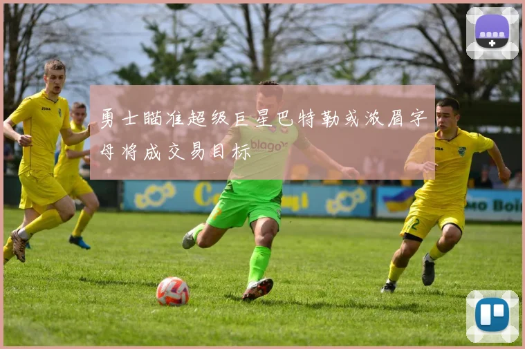 勇士瞄准超级巨星巴特勒或浓眉字母将成交易目标