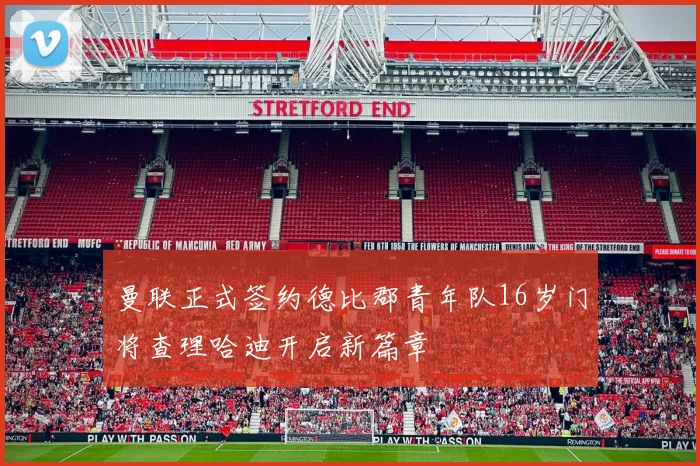 曼联正式签约德比郡青年队16岁门将查理哈迪开启新篇章